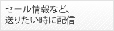 セール情報など、送りたい時に配信