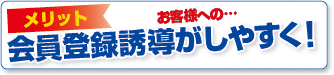 メリット お客様への...会員登録誘導がしやすく!