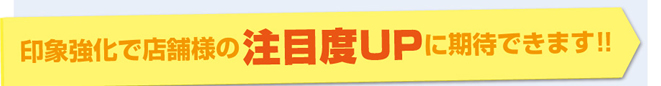 印象強化で店舗様の注目度UPに期待出来ます!!